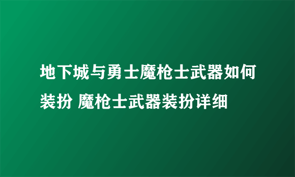 地下城与勇士魔枪士武器如何装扮 魔枪士武器装扮详细