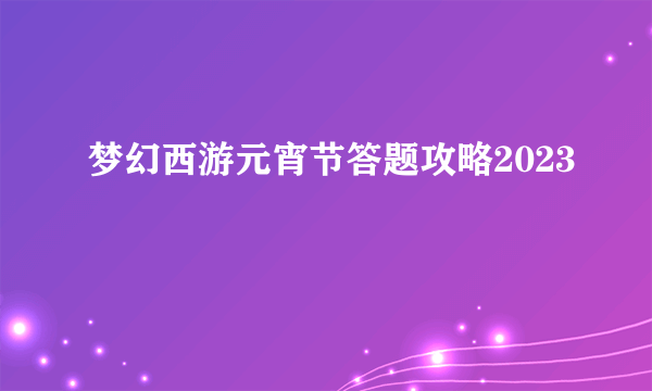 梦幻西游元宵节答题攻略2023