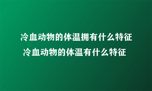 冷血动物的体温拥有什么特征 冷血动物的体温有什么特征