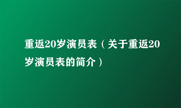 重返20岁演员表（关于重返20岁演员表的简介）