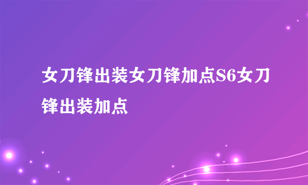 女刀锋出装女刀锋加点S6女刀锋出装加点