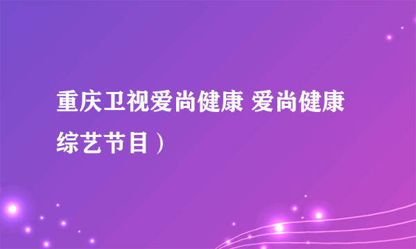 重庆卫视爱尚健康 爱尚健康 综艺节目）