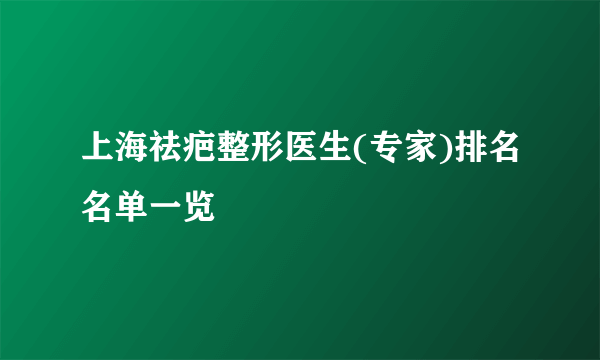 上海祛疤整形医生(专家)排名名单一览