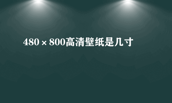 480×800高清壁纸是几寸