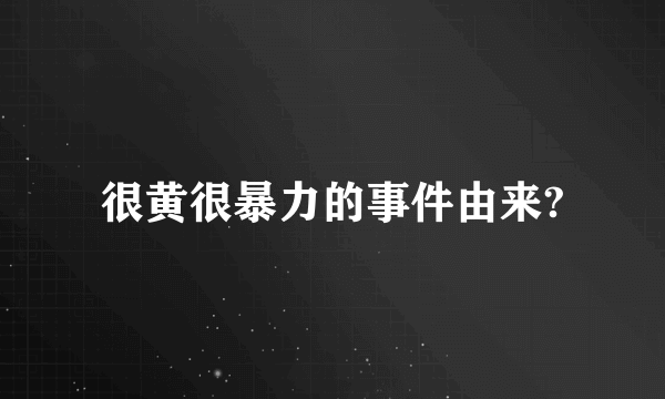 很黄很暴力的事件由来?