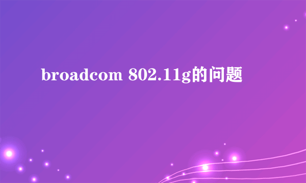 broadcom 802.11g的问题