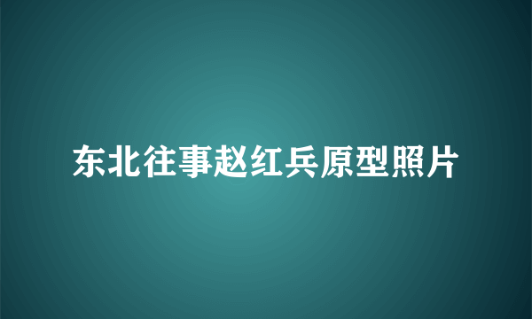 东北往事赵红兵原型照片