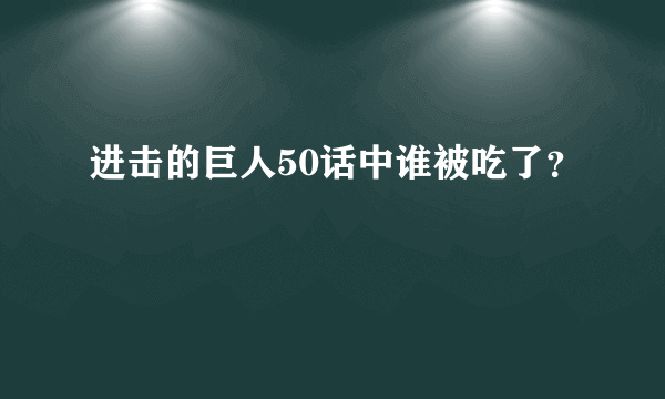 进击的巨人50话中谁被吃了？