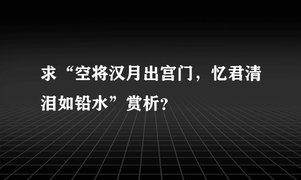 求“空将汉月出宫门，忆君清泪如铅水”赏析？