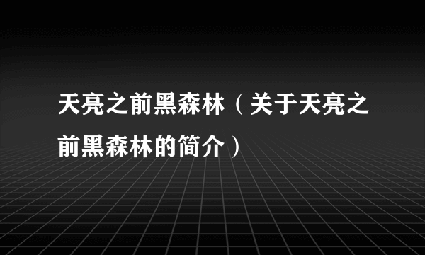 天亮之前黑森林（关于天亮之前黑森林的简介）