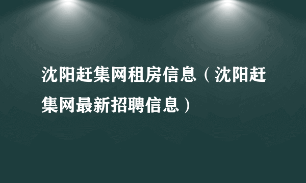 沈阳赶集网租房信息（沈阳赶集网最新招聘信息）