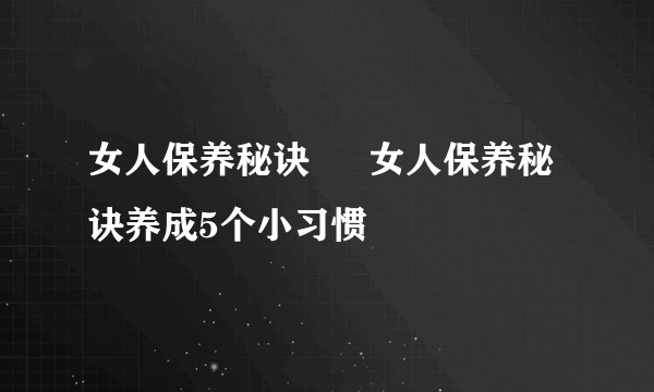 女人保养秘诀  　女人保养秘诀养成5个小习惯