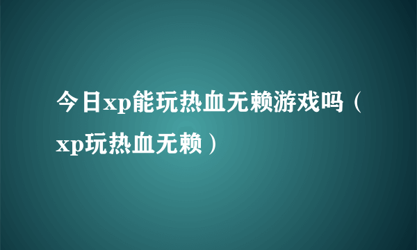 今日xp能玩热血无赖游戏吗（xp玩热血无赖）