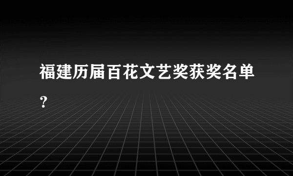 福建历届百花文艺奖获奖名单？