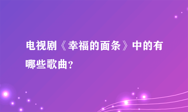 电视剧《幸福的面条》中的有哪些歌曲？