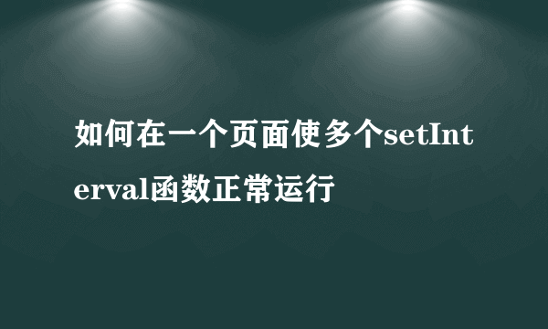 如何在一个页面使多个setInterval函数正常运行