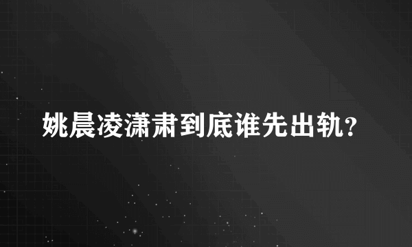 姚晨凌潇肃到底谁先出轨？