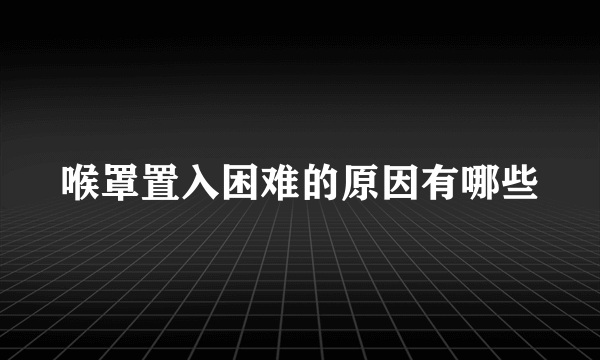 喉罩置入困难的原因有哪些