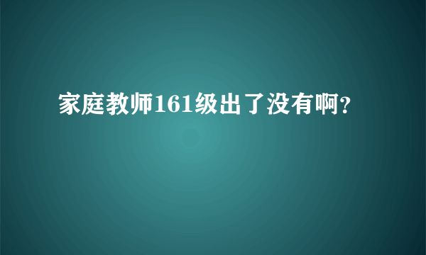 家庭教师161级出了没有啊？