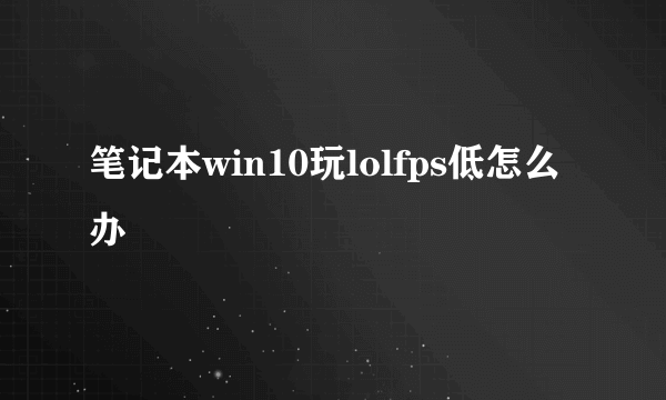 笔记本win10玩lolfps低怎么办