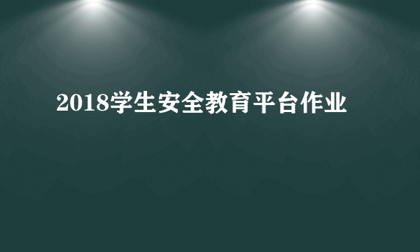 2018学生安全教育平台作业