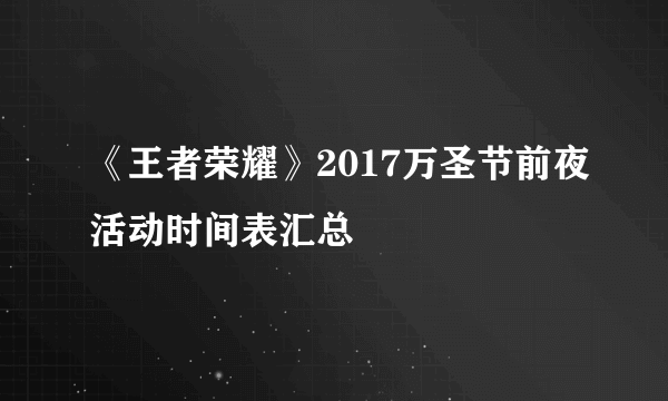 《王者荣耀》2017万圣节前夜活动时间表汇总