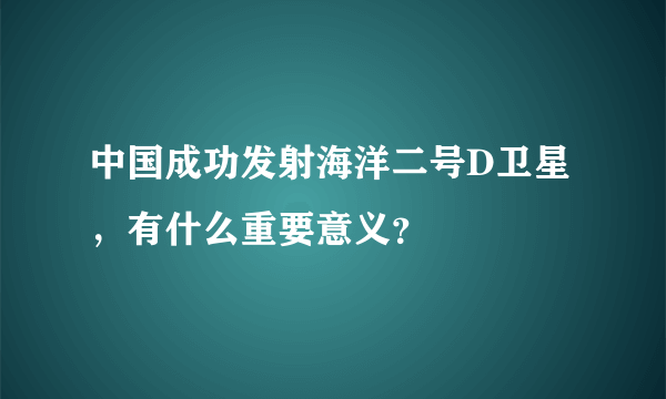 中国成功发射海洋二号D卫星，有什么重要意义？