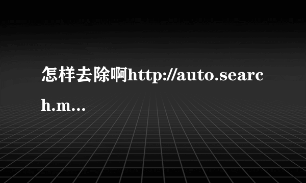 怎样去除啊http://auto.search.msn.com/response.asp