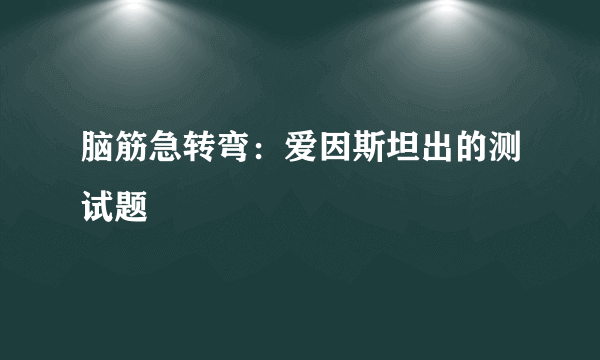 脑筋急转弯：爱因斯坦出的测试题