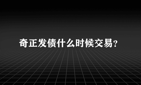 奇正发债什么时候交易？