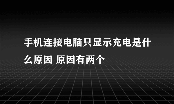 手机连接电脑只显示充电是什么原因 原因有两个