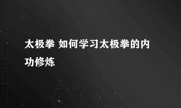 太极拳 如何学习太极拳的内功修炼