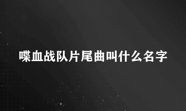 喋血战队片尾曲叫什么名字