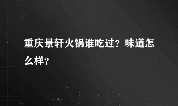 重庆景轩火锅谁吃过？味道怎么样？