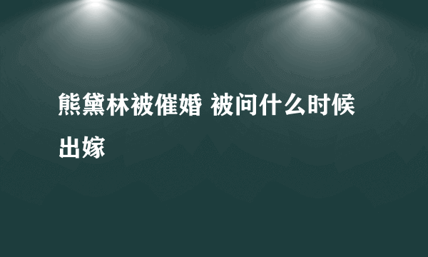 熊黛林被催婚 被问什么时候出嫁