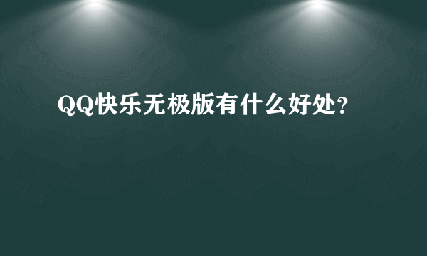 QQ快乐无极版有什么好处？