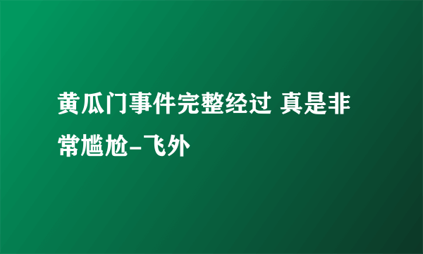 黄瓜门事件完整经过 真是非常尴尬-飞外