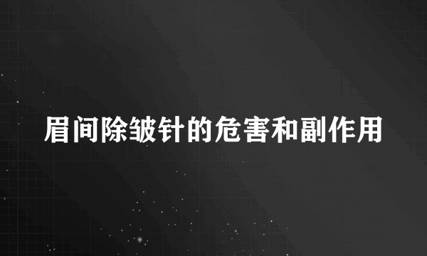 眉间除皱针的危害和副作用