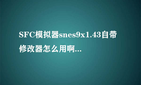 SFC模拟器snes9x1.43自带修改器怎么用啊，有图最好。