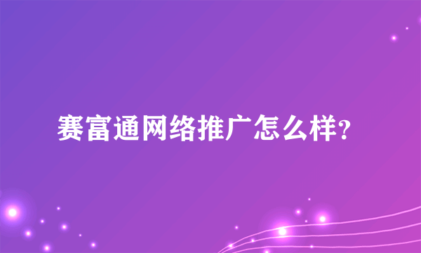 赛富通网络推广怎么样？