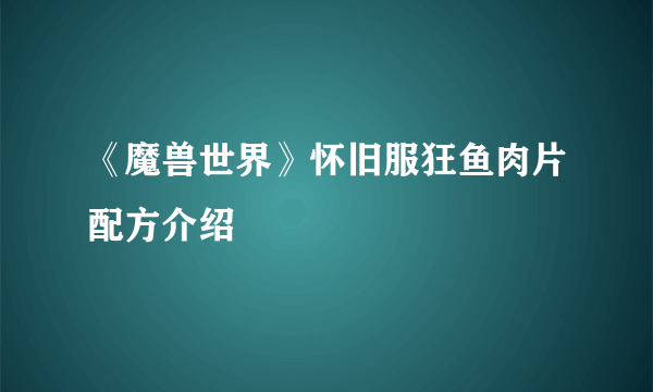 《魔兽世界》怀旧服狂鱼肉片配方介绍