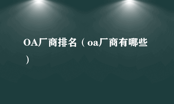 OA厂商排名（oa厂商有哪些）