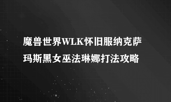 魔兽世界WLK怀旧服纳克萨玛斯黑女巫法琳娜打法攻略