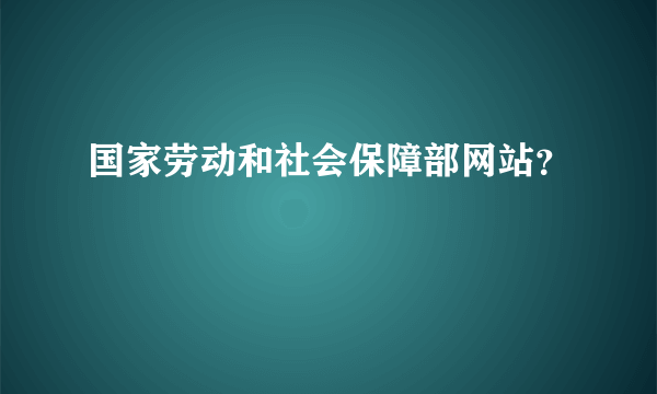 国家劳动和社会保障部网站？