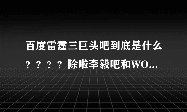 百度雷霆三巨头吧到底是什么？？？？除啦李毅吧和WOW吧还有什么？？？