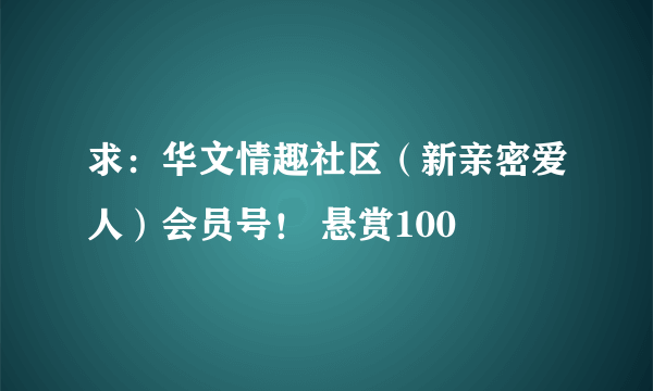 求：华文情趣社区（新亲密爱人）会员号！ 悬赏100