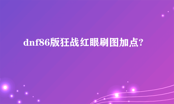 dnf86版狂战红眼刷图加点?