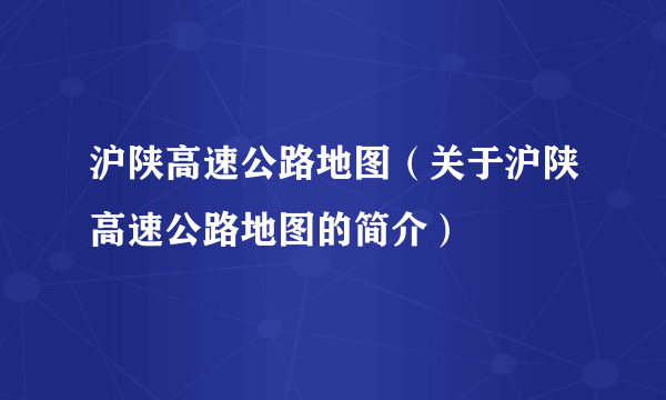 沪陕高速公路地图（关于沪陕高速公路地图的简介）