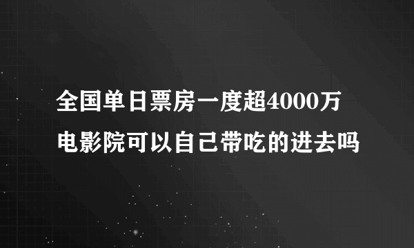 全国单日票房一度超4000万 电影院可以自己带吃的进去吗