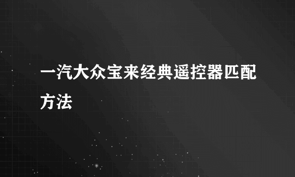 一汽大众宝来经典遥控器匹配方法